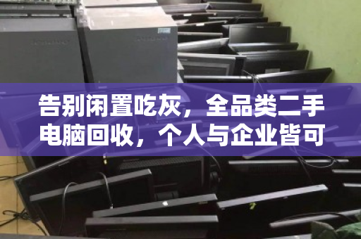 告别闲置吃灰,全品类二手电脑回收,个人与企业皆可上门,让旧设备变现更省心 告别闲置吃灰,全品类二手电脑回收,个人与企业皆可上门,让旧设备变现更省心