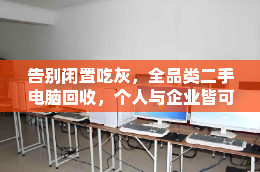 告别闲置吃灰,全品类二手电脑回收,个人与企业皆可上门,让旧设备变现更省心 告别闲置吃灰,全品类二手电脑回收,个人与企业皆可上门,让旧设备变现更省心