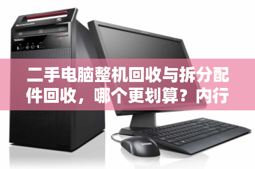 二手电脑整机回收与拆分配件回收，哪个更划算？内行人算清这笔账