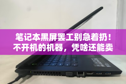 笔记本黑屏罢工别急着扔!不开机的机器,凭啥还能卖钱? 笔记本黑屏罢工别急着扔!不开机的机器,凭啥还能卖钱?