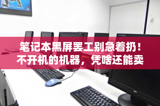 笔记本黑屏罢工别急着扔!不开机的机器,凭啥还能卖钱? 笔记本黑屏罢工别急着扔!不开机的机器,凭啥还能卖钱?