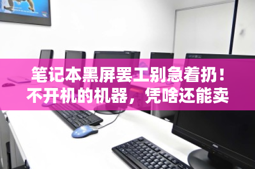 笔记本黑屏罢工别急着扔！不开机的机器，凭啥还能卖钱？
