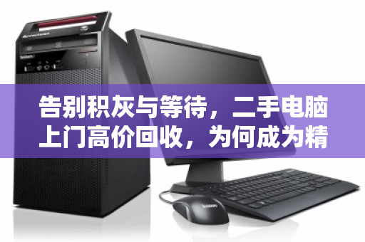 告别积灰与等待，二手电脑上门高价回收，为何成为精明人的首选？