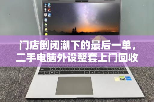 门店倒闭潮下的最后一单,二手电脑外设整套上门回收,如何让老板止损又安心? 门店倒闭潮下的最后一单,二手电脑外设整套上门回收,如何让老板止损又安心?