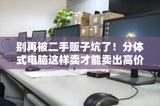 别再被二手贩子坑了！分体式电脑这样卖才能卖出高价