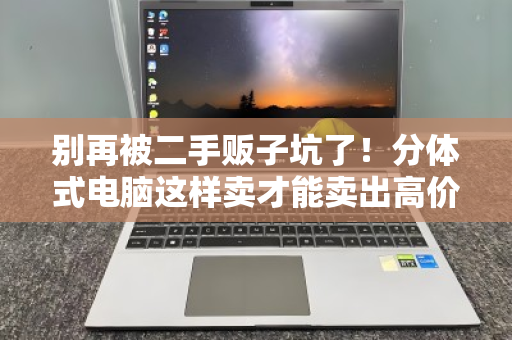 别再被二手贩子坑了！分体式电脑这样卖才能卖出高价