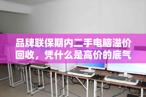 品牌联保期内二手电脑溢价回收,凭什么是高价的底气? 品牌联保期内二手电脑溢价回收,凭什么是高价的底气?