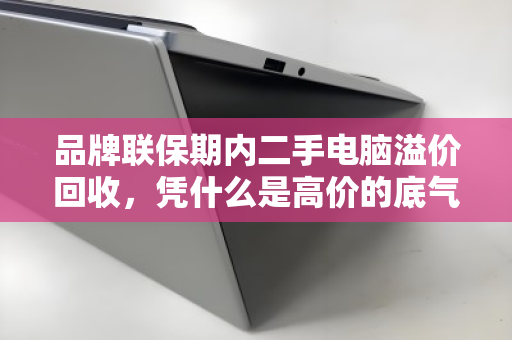 品牌联保期内二手电脑溢价回收，凭什么是高价的底气？