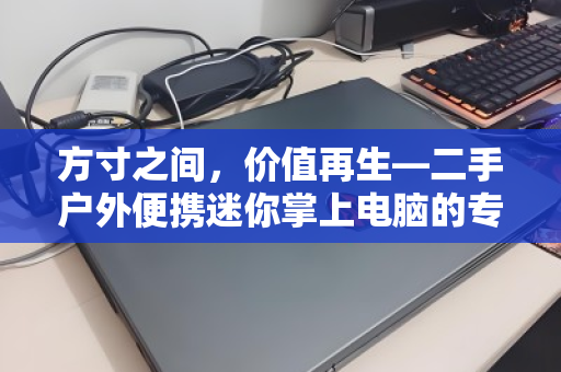 方寸之间,价值再生—二手户外便携迷你掌上电脑的专项回收指南 方寸之间,价值再生—二手户外便携迷你掌上电脑的专项回收指南