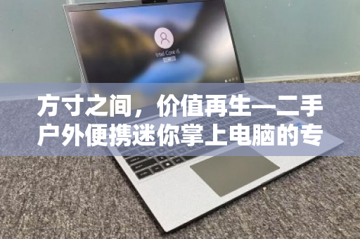 方寸之间，价值再生—二手户外便携迷你掌上电脑的专项回收指南