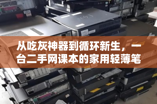 从吃灰神器到循环新生，一台二手网课本的家用轻薄笔记本便民回收之旅