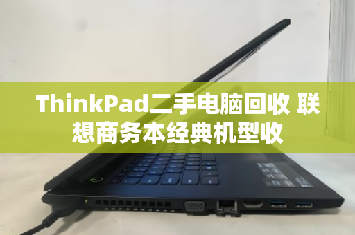 ThinkPad二手电脑回收 联想商务本经典机型收 ThinkPad二手电脑回收 联想商务本经典机型收