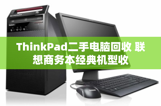ThinkPad二手电脑回收 联想商务本经典机型收
