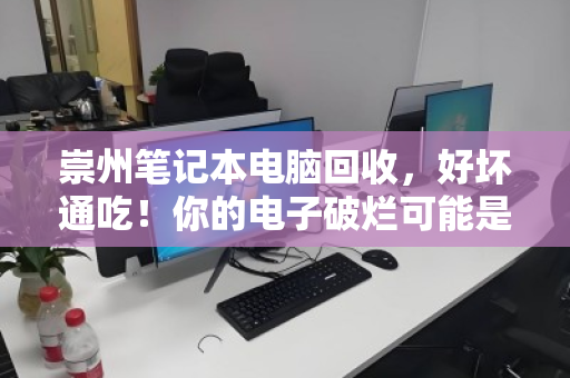 崇州笔记本电脑回收,好坏通吃!你的电子破烂可能是别人的宝藏 崇州笔记本电脑回收,好坏通吃!你的电子破烂可能是别人的宝藏