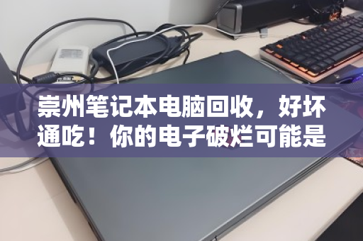 崇州笔记本电脑回收，好坏通吃！你的电子破烂可能是别人的宝藏
