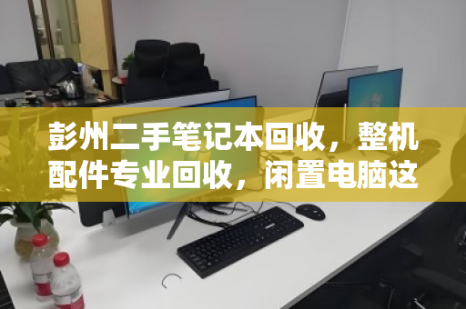 彭州二手笔记本回收，整机配件专业回收，闲置电脑这样处理才不亏！