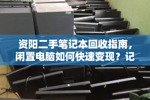 资阳二手笔记本回收指南,闲置电脑如何快速变现?记住这三点,不亏钱还省心 资阳二手笔记本回收指南,闲置电脑如何快速变现?记住这三点,不亏钱还省心