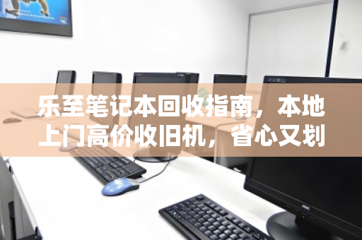 乐至笔记本回收指南,本地上门高价收旧机,省心又划算的数字焕新之道 乐至笔记本回收指南,本地上门高价收旧机,省心又划算的数字焕新之道
