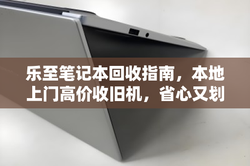 乐至笔记本回收指南，本地上门高价收旧机，省心又划算的数字焕新之道