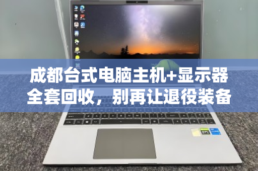 成都台式电脑主机+显示器全套回收,别再让退役装备落灰吃土 成都台式电脑主机+显示器全套回收,别再让退役装备落灰吃土