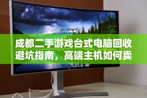 成都二手游戏台式电脑回收避坑指南,高端主机如何卖出心仪价?泊祎回收助你一步到位 成都二手游戏台式电脑回收避坑指南,高端主机如何卖出心仪价?泊祎回收助你一步到位