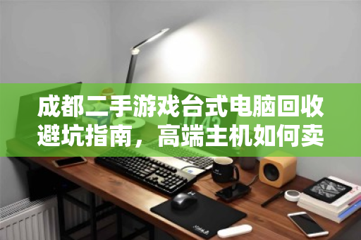 成都二手游戏台式电脑回收避坑指南,高端主机如何卖出心仪价?泊祎回收助你一步到位 成都二手游戏台式电脑回收避坑指南,高端主机如何卖出心仪价?泊祎回收助你一步到位