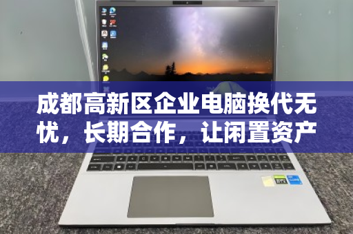 成都高新区企业电脑换代无忧,长期合作,让闲置资产活出高价 成都高新区企业电脑换代无忧,长期合作,让闲置资产活出高价
