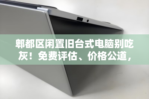 郫都区闲置旧台式电脑别吃灰!免费评估、价格公道,上门回收让废机变现金 郫都区闲置旧台式电脑别吃灰!免费评估、价格公道,上门回收让废机变现金