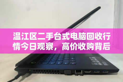 温江区二手台式电脑回收行情今日观察，高价收购背后，如何避开低价陷阱？