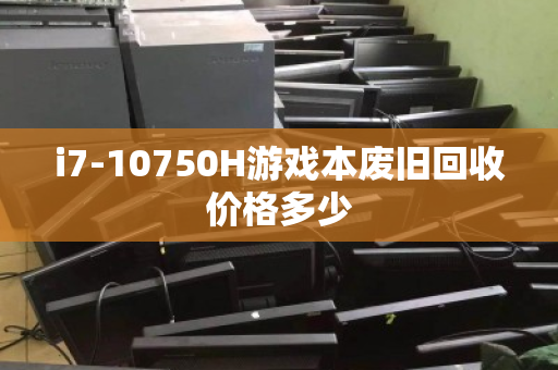i7-10750H游戏本废旧回收价格多少