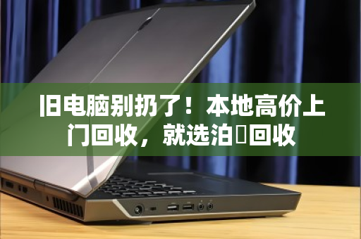 旧电脑别扔了!本地高价上门回收,就选泊祎回收 旧电脑别扔了!本地高价上门回收,就选泊祎回收