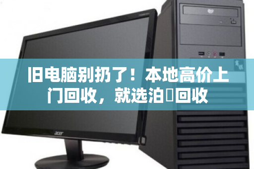 旧电脑别扔了!本地高价上门回收,就选泊祎回收 旧电脑别扔了!本地高价上门回收,就选泊祎回收