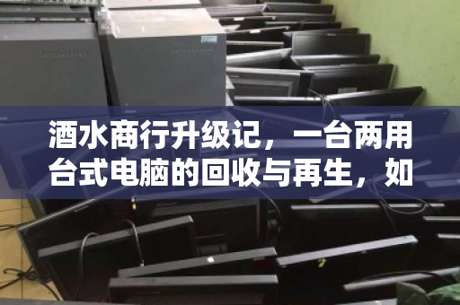 酒水商行升级记，一台两用台式电脑的回收与再生，如何让收银台账告别手忙脚乱？