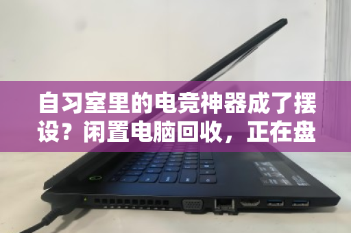 自习室里的电竞神器成了摆设?闲置电脑回收,正在盘活公共区域的沉睡资产 自习室里的电竞神器成了摆设?闲置电脑回收,正在盘活公共区域的沉睡资产