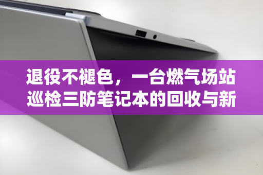 退役不褪色，一台燃气场站巡检三防笔记本的回收与新生