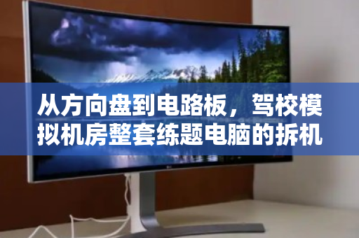 从方向盘到电路板,驾校模拟机房整套练题电脑的拆机回收与重生 从方向盘到电路板,驾校模拟机房整套练题电脑的拆机回收与重生