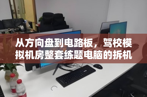 从方向盘到电路板,驾校模拟机房整套练题电脑的拆机回收与重生 从方向盘到电路板,驾校模拟机房整套练题电脑的拆机回收与重生