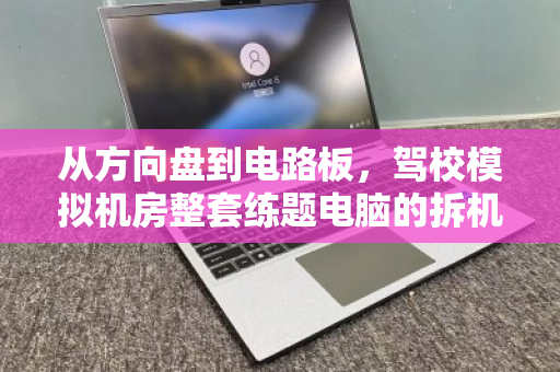 从方向盘到电路板，驾校模拟机房整套练题电脑的拆机回收与重生