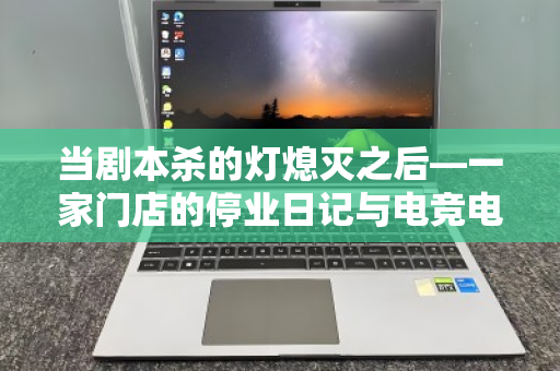 当剧本杀的灯熄灭之后—一家门店的停业日记与电竞电脑整套回收的体面退场