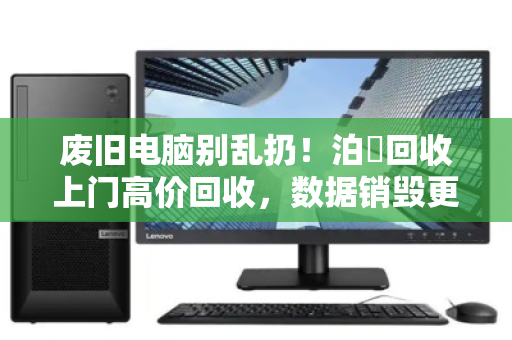 废旧电脑别乱扔!泊祎回收上门高价回收,数据销毁更安心 废旧电脑别乱扔!泊祎回收上门高价回收,数据销毁更安心