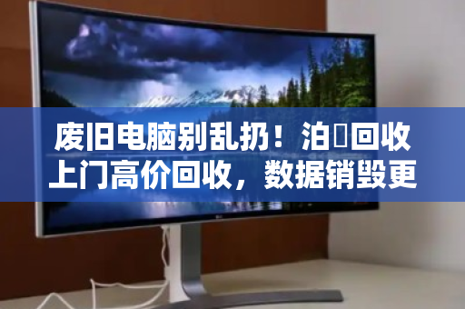 废旧电脑别乱扔！泊祎回收上门高价回收，数据销毁更安心