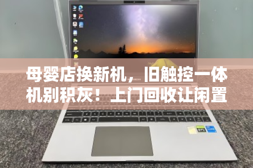 母婴店换新机，旧触控一体机别积灰！上门回收让闲置变现金流