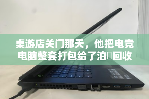 桌游店关门那天,他把电竞电脑整套打包给了泊祎回收—一场体面的告别 桌游店关门那天,他把电竞电脑整套打包给了泊祎回收—一场体面的告别