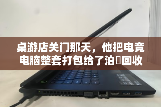 桌游店关门那天，他把电竞电脑整套打包给了泊祎回收—一场体面的告别