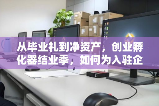 从毕业礼到净资产,创业孵化器结业季,如何为入驻企业完成一台有温度的电脑回收? 从毕业礼到净资产,创业孵化器结业季,如何为入驻企业完成一台有温度的电脑回收?