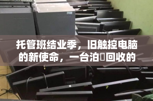 托管班结业季,旧触控电脑的新使命,一台泊祎回收的环保教育课 托管班结业季,旧触控电脑的新使命,一台泊祎回收的环保教育课