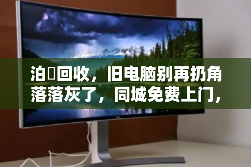 泊祎回收,旧电脑别再扔角落落灰了,同城免费上门,把废铁变现金 泊祎回收,旧电脑别再扔角落落灰了,同城免费上门,把废铁变现金