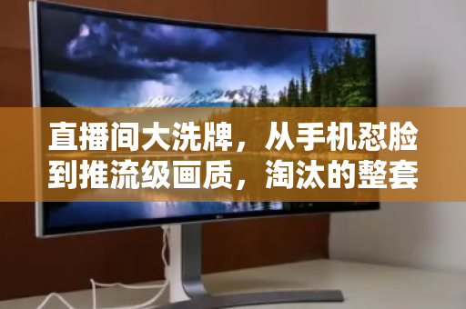 直播间大洗牌，从手机怼脸到推流级画质，淘汰的整套设备何去何从？
