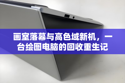 画室落幕与高色域新机,一台绘图电脑的回收重生记 画室落幕与高色域新机,一台绘图电脑的回收重生记