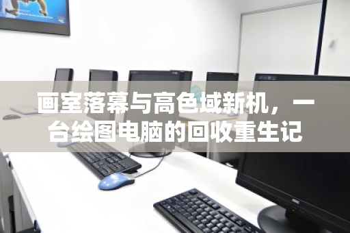 画室落幕与高色域新机,一台绘图电脑的回收重生记 画室落幕与高色域新机,一台绘图电脑的回收重生记